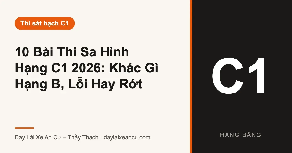 10 Bài Thi Sa Hình Hạng C1 2026: Khác Gì Hạng B, Lỗi Hay Rớt