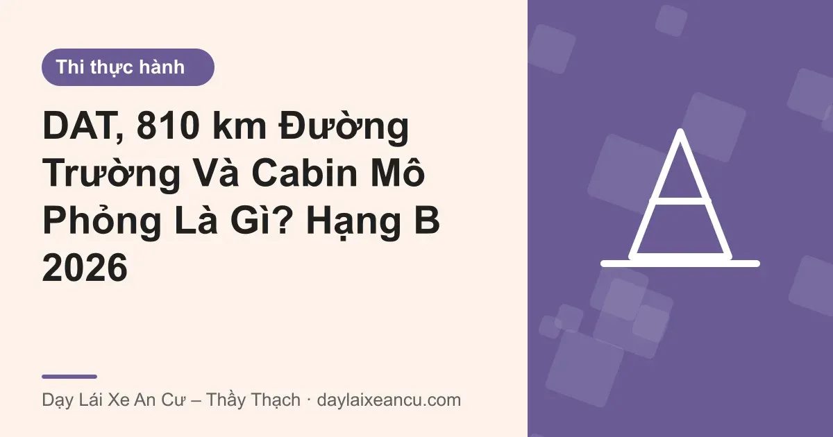 DAT, 810 km Đường Trường Và Cabin Mô Phỏng Là Gì? Hạng B 2026