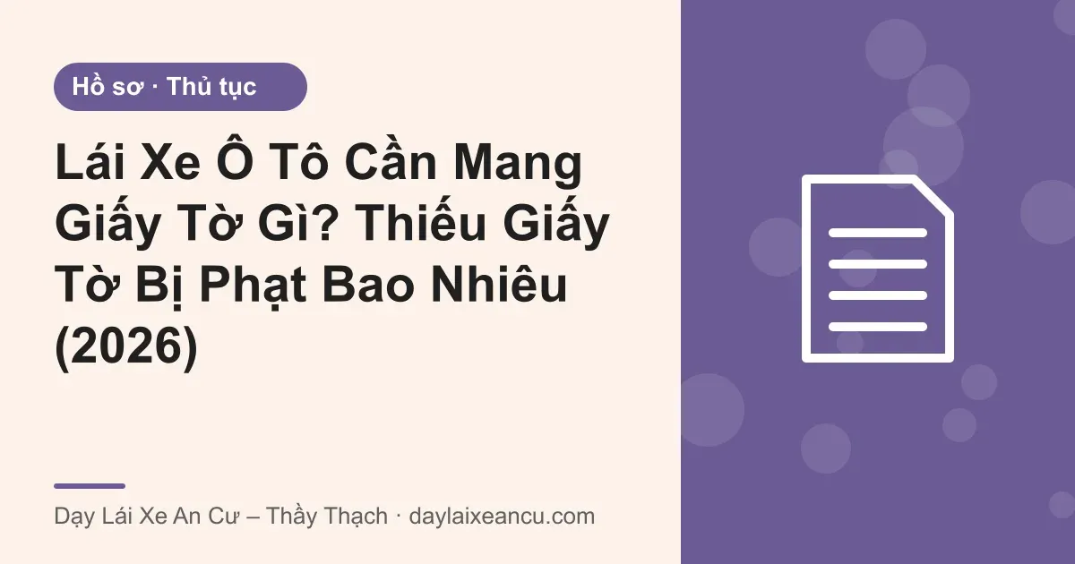 Ảnh bìa: Lái Xe Ô Tô Cần Mang Giấy Tờ Gì? Thiếu Giấy Tờ Bị Phạt Bao Nhiêu (2026)