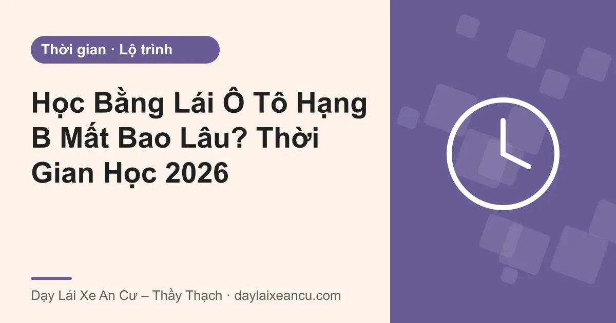Học Bằng Lái Ô Tô Hạng B Mất Bao Lâu? Thời Gian Học 2026
