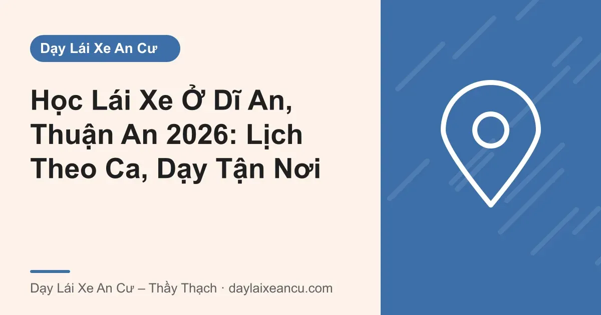Học Lái Xe Ở Dĩ An, Thuận An 2026: Lịch Theo Ca, Dạy Tận Nơi