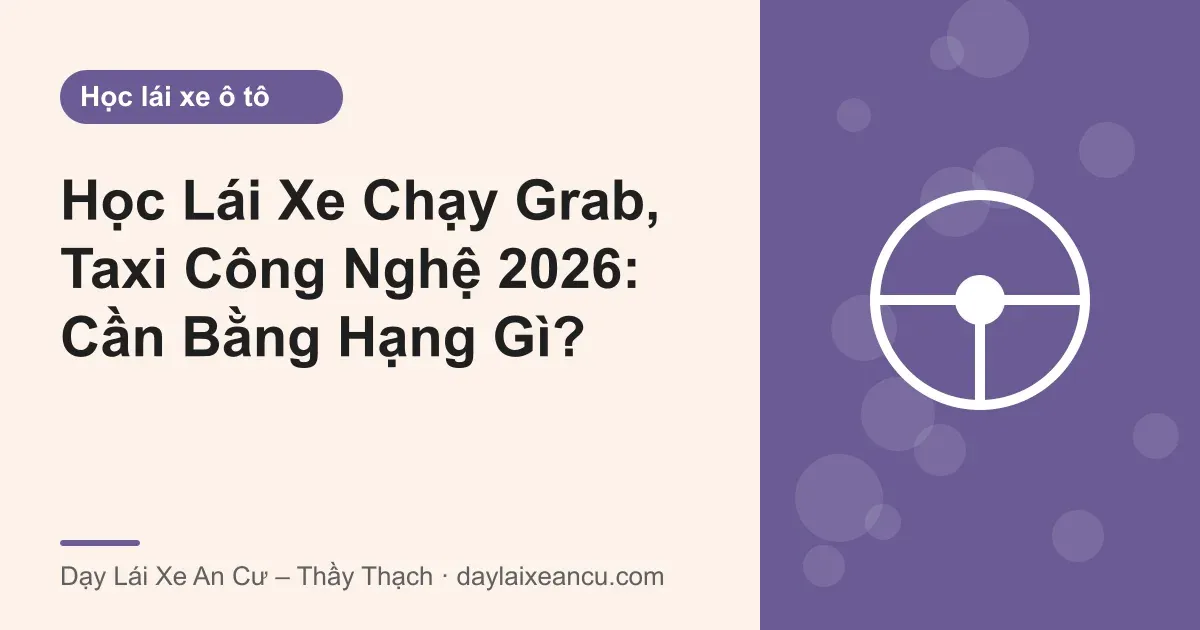 Học Lái Xe Chạy Grab, Taxi Công Nghệ 2026: Cần Bằng Hạng Gì?