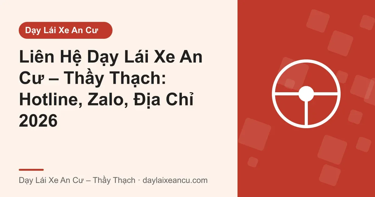 Ảnh bìa: Liên Hệ Dạy Lái Xe An Cư – Thầy Thạch: Hotline, Zalo, Địa Chỉ 2026
