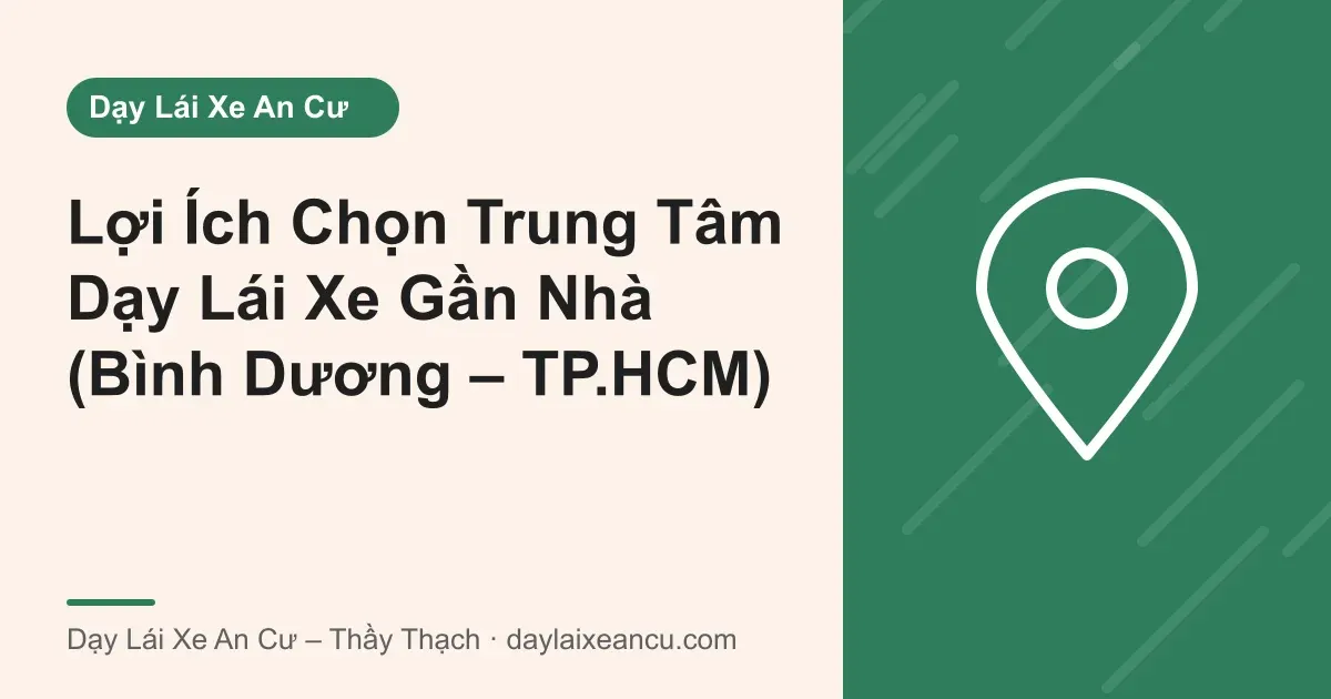 Ảnh bìa: Lợi Ích Chọn Trung Tâm Dạy Lái Xe Gần Nhà (Bình Dương – TP.HCM)