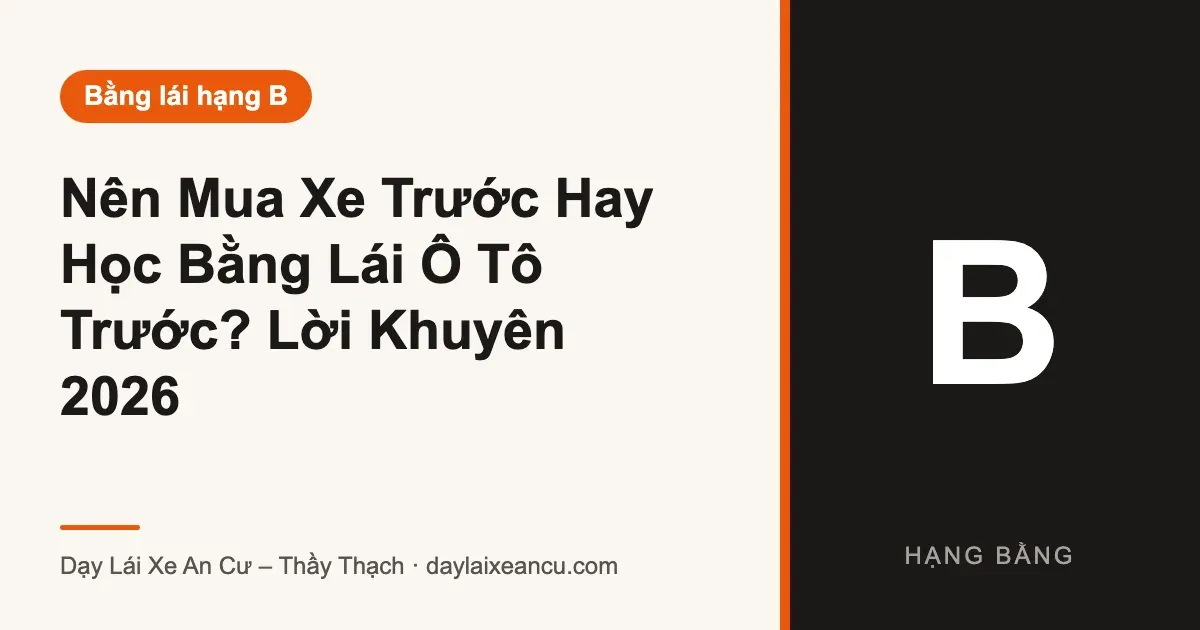 Nên Mua Xe Trước Hay Học Bằng Lái Ô Tô Trước? Lời Khuyên 2026