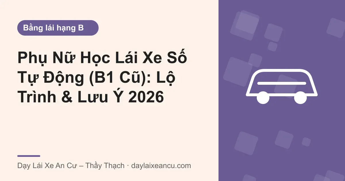 Phụ Nữ Học Lái Xe Số Tự Động (B1 Cũ): Lộ Trình & Lưu Ý 2026