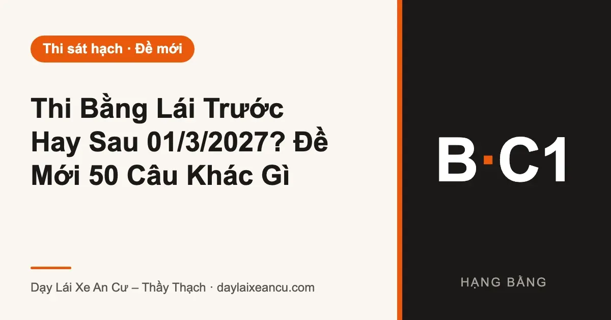 Thi Bằng Lái Trước Hay Sau 01/3/2027? Đề Mới 50 Câu Khác Gì