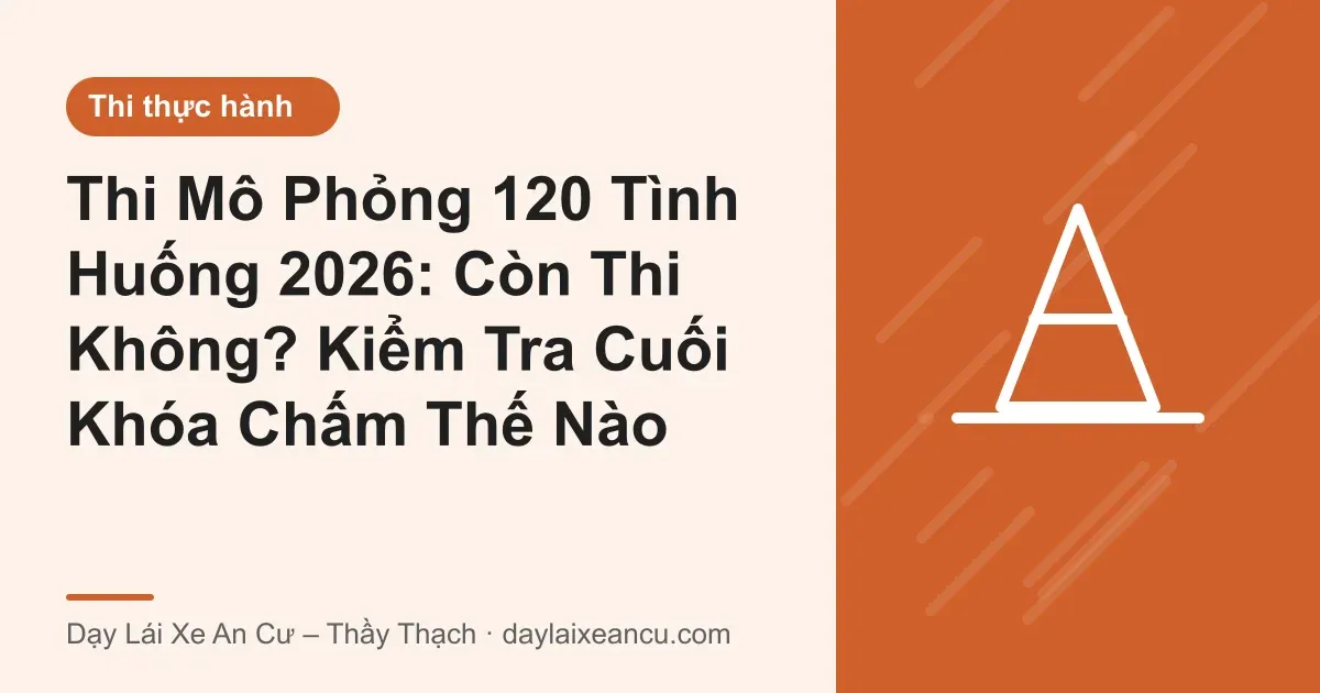 Mô Phỏng 120 Tình Huống 2026: Còn Thi Không? Chấm Thế Nào