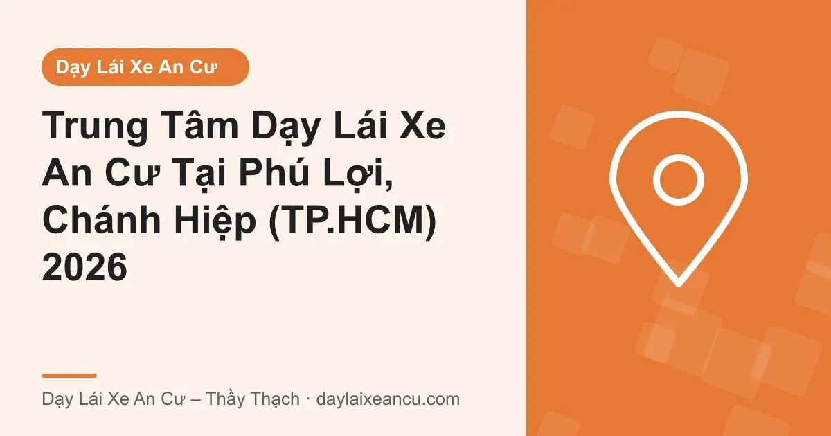 Trung Tâm Dạy Lái Xe An Cư Tại Phú Lợi, Chánh Hiệp (TP.HCM) 2026