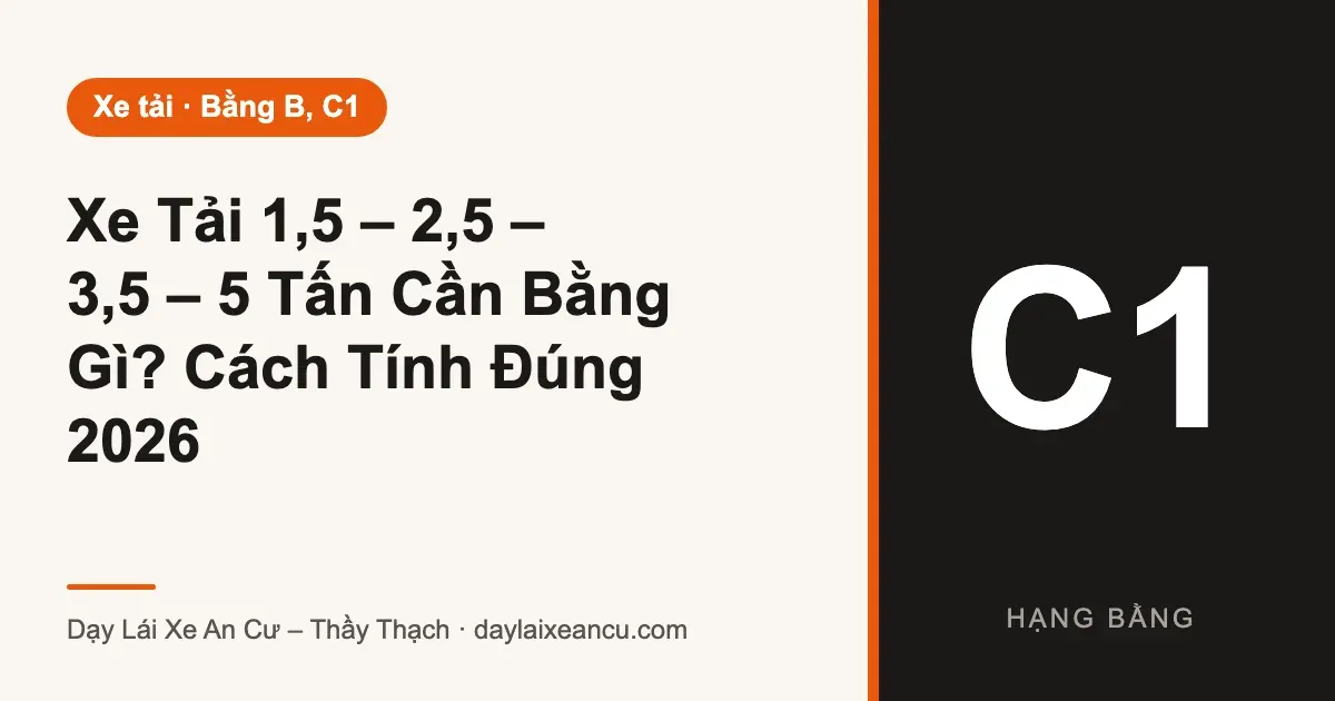 Xe Tải 1,5 – 2,5 – 3,5 – 5 Tấn Cần Bằng Gì? Cách Tính Đúng 2026